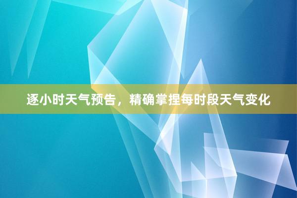 逐小时天气预告，精确掌捏每时段天气变化