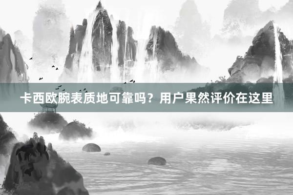 卡西欧腕表质地可靠吗？用户果然评价在这里